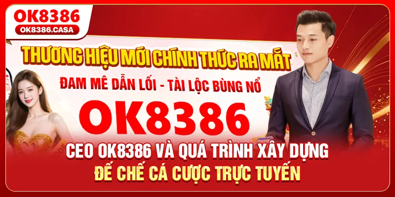 CEO OK8386 Và Quá Trình Xây Dựng Đế Chế Cá Cược Trực Tuyến