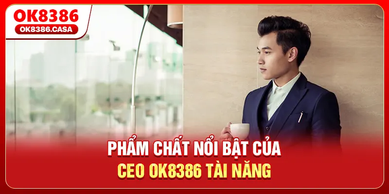 Phẩm chất nổi bật của CEO OK8386 tài năng
