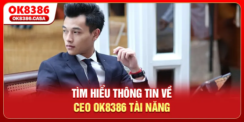 Tìm hiểu thông tin về CEO OK8386 tài năng