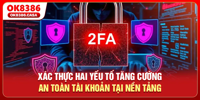 Xác thực hai yếu tố tăng cường an toàn tài khoản tại nền tảng